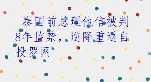 泰国前总理他信被判8年监禁,逆降重返自投罗网