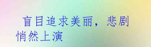 盲目追求美丽,悲剧悄然上演