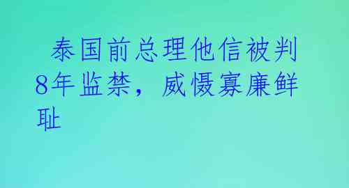 泰国前总理他信被判8年监禁,威慑寡廉鲜耻