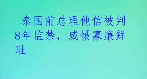  泰国前总理他信被判8年监禁，威慑寡廉鲜耻 