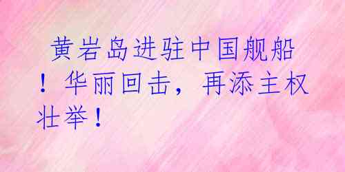 黄岩岛进驻中国舰船!华丽回击,再添主权壮举!