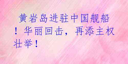  黄岩岛进驻中国舰船！华丽回击，再添主权壮举！ 