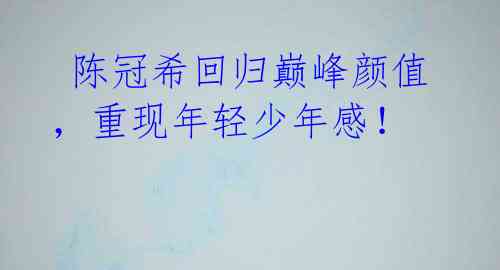  陈冠希回归巅峰颜值，重现年轻少年感！ 