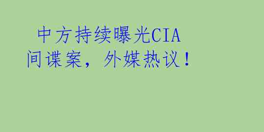  中方持续曝光CIA间谍案，外媒热议！ 