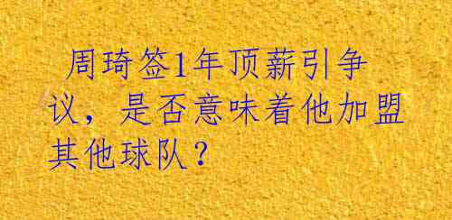 周琦签1年顶薪引争议,是否意味着他加盟其他球队?