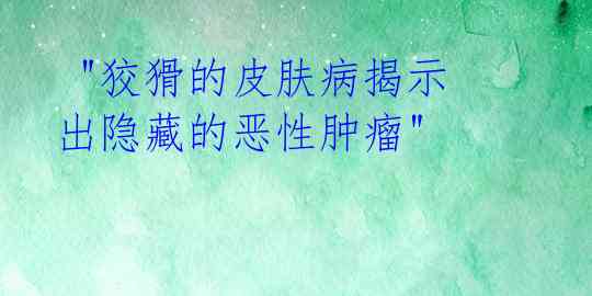 "狡猾的皮肤病揭示出隐藏的恶性肿瘤"