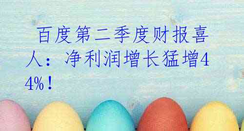 百度第二季度财报喜人:净利润增长猛增44%!
