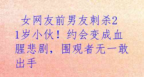 女网友前男友刺杀21岁小伙!约会变成血腥悲剧,围观者无一敢出手