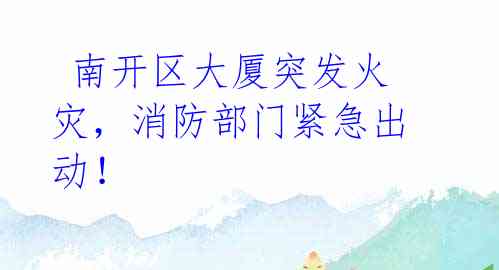 南开区大厦突发火灾,消防部门紧急出动!