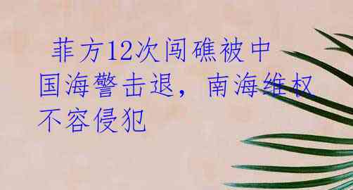  菲方12次闯礁被中国海警击退，南海维权不容侵犯 