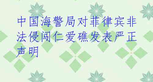中国海警局对菲律宾非法侵闯仁爱礁发表严正声明
