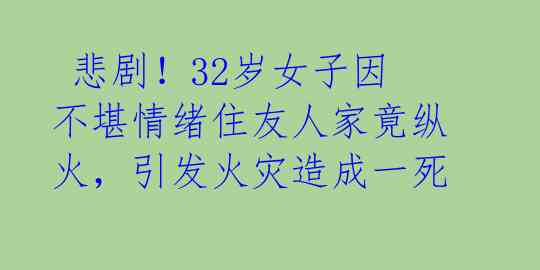 悲剧!32岁女子因不堪情绪住友人家竟纵火,引发火灾造成一死