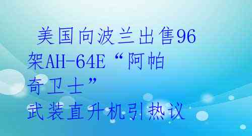  美国向波兰出售96架AH-64E“阿帕奇卫士” 武装直升机引热议 