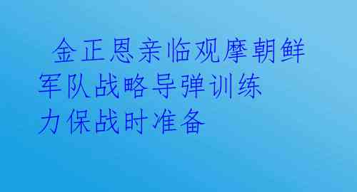 金正恩亲临观摩朝鲜军队战略导弹训练 力保战时准备