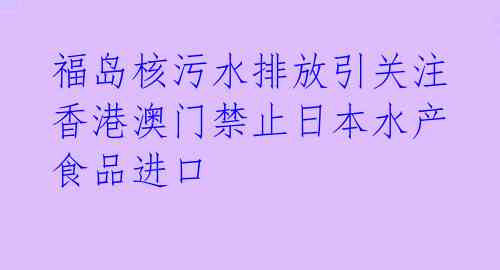 福岛核污水排放引关注 香港澳门禁止日本水产食品进口