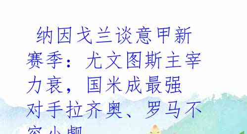  纳因戈兰谈意甲新赛季：尤文图斯主宰力衰，国米成最强 对手拉齐奥、罗马不容小觑 