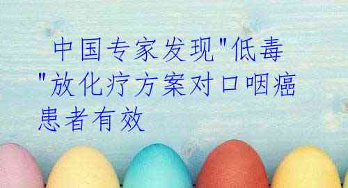 中国专家发现"低毒"放化疗方案对口咽癌患者有效