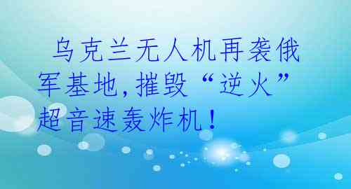  乌克兰无人机再袭俄军基地,摧毁“逆火”超音速轰炸机！ 