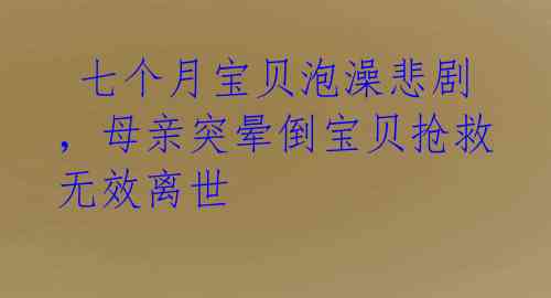  七个月宝贝泡澡悲剧，母亲突晕倒宝贝抢救无效离世 