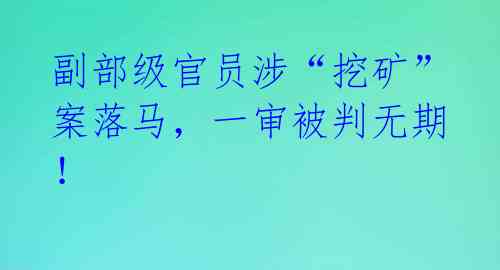 副部级官员涉“挖矿”案落马,一审被判无期!