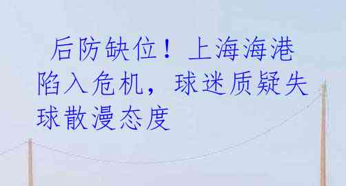 后防缺位!上海海港陷入危机,球迷质疑失球散漫态度