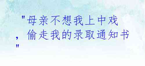 "母亲不想我上中戏,偷走我的录取通知书"