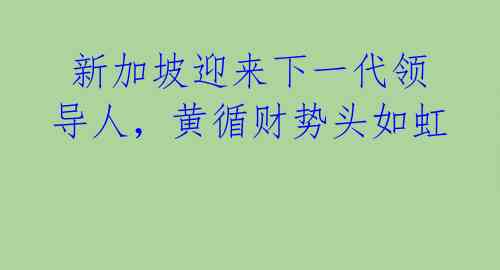 新加坡迎来下一代领导人,黄循财势头如虹
