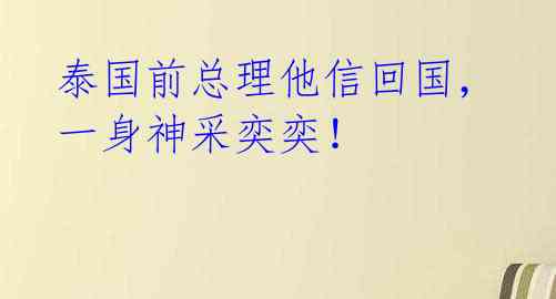 泰国前总理他信回国，一身神采奕奕！ 