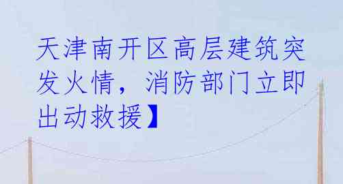 天津南开区高层建筑突发火情,消防部门立即出动救援】