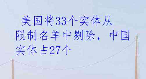  美国将33个实体从限制名单中剔除，中国实体占27个 