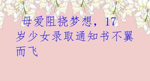 母爱阻挠梦想,17岁少女录取通知书不翼而飞