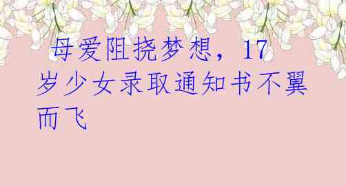  母爱阻挠梦想，17岁少女录取通知书不翼而飞 