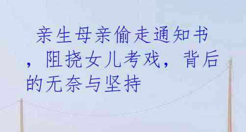 亲生母亲偷走通知书,阻挠女儿考戏,背后的无奈与坚持