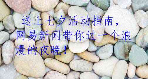 送上七夕活动指南,网易新闻带你过一个浪漫的夜晚!