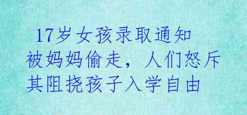 17岁女孩录取通知被妈妈偷走,人们怒斥其阻挠孩子入学自由