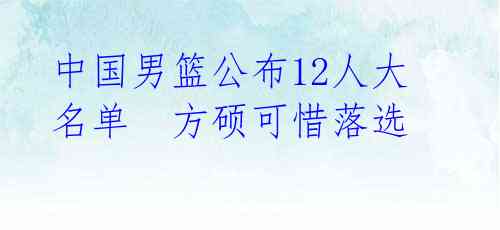 中国男篮公布12人大名单 方硕可惜落选