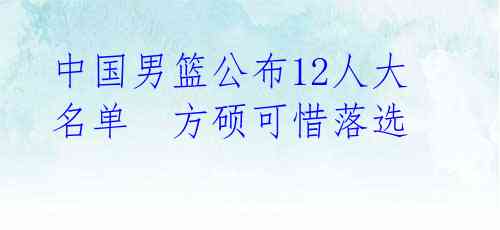 中国男篮公布12人大名单  方硕可惜落选 