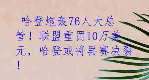 哈登炮轰76人大总管!联盟重罚10万美元,哈登或将罢赛决裂!