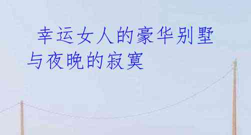 幸运女人的豪华别墅与夜晚的寂寞
