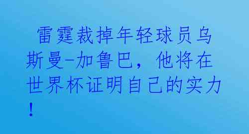  雷霆裁掉年轻球员乌斯曼-加鲁巴，他将在世界杯证明自己的实力！ 