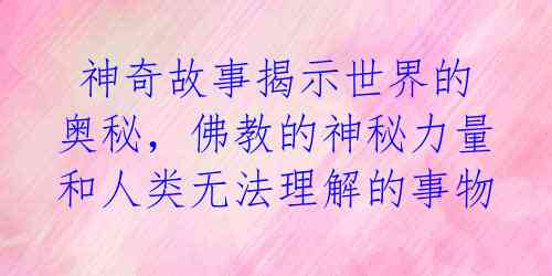 神奇故事揭示世界的奥秘,佛教的神秘力量和人类无法理解的事物