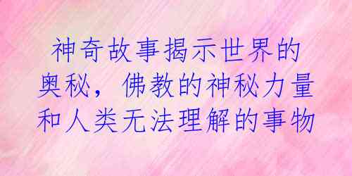  神奇故事揭示世界的奥秘，佛教的神秘力量和人类无法理解的事物 