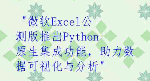 "微软Excel公测版推出Python原生集成功能,助力数据可视化与分析"