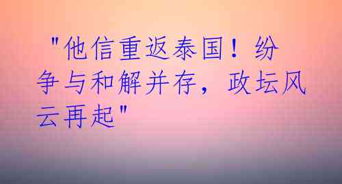 "他信重返泰国!纷争与和解并存,政坛风云再起"