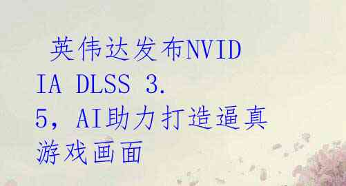  英伟达发布NVIDIA DLSS 3.5，AI助力打造逼真游戏画面 