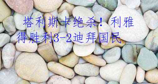 塔利斯卡绝杀!利雅得胜利3-2迪拜国民