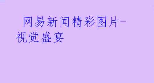 网易新闻精彩图片-视觉盛宴