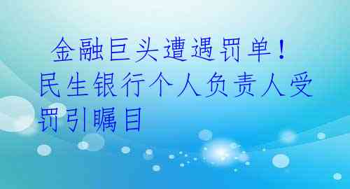  金融巨头遭遇罚单！民生银行个人负责人受罚引瞩目 