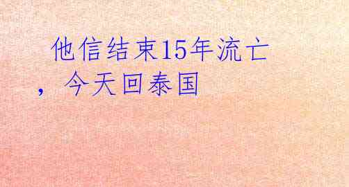  他信结束15年流亡，今天回泰国 