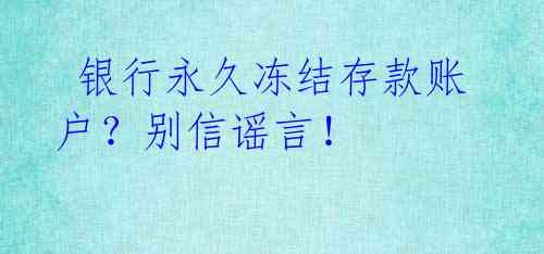银行永久冻结存款账户?别信谣言!